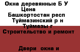 Окна деревянные Б/У › Цена ­ 1 000 - Башкортостан респ., Туймазинский р-н, Туймазы г. Строительство и ремонт » Двери, окна и перегородки   . Башкортостан респ.